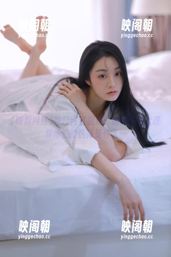 吃瓜网红视频：我真的不太理解他们的选择是什么…