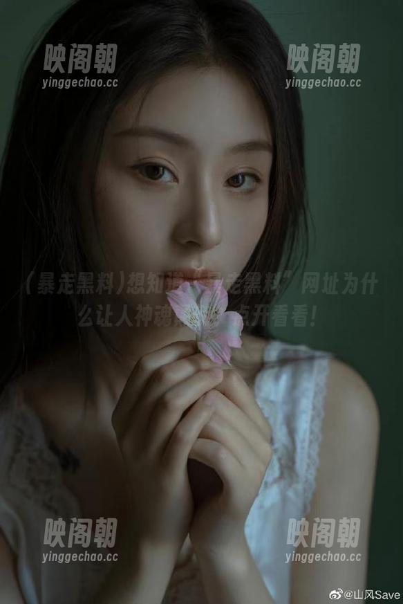 想知道“暴走黑料”网址为什么让人神魂颠倒？点开看看！